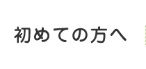 初めての方へ